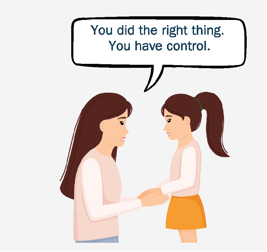 A woman and a young girl looking at each other and holding hands. The woman is saying, “You did the right thing. You have control.”