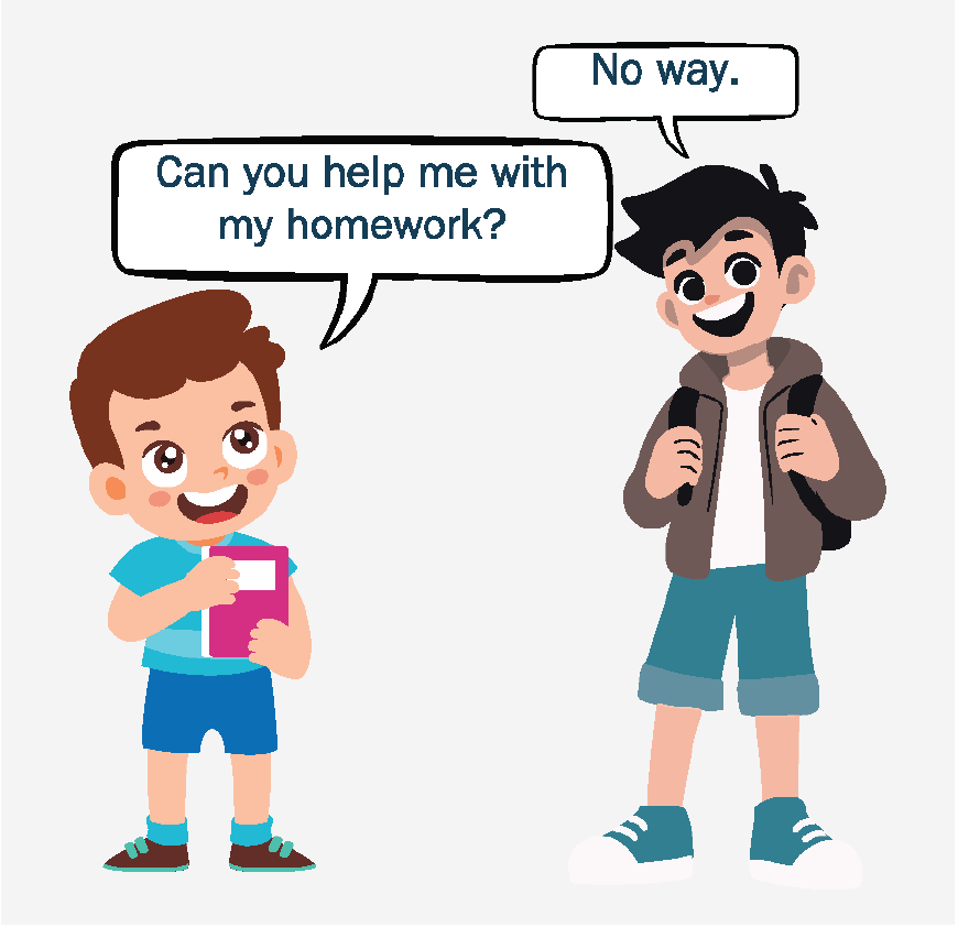 Two boys talking. One is holding a book and asks, “Can you help me with my homework?” The other boy is wearing a backpack and responds, “No way.”