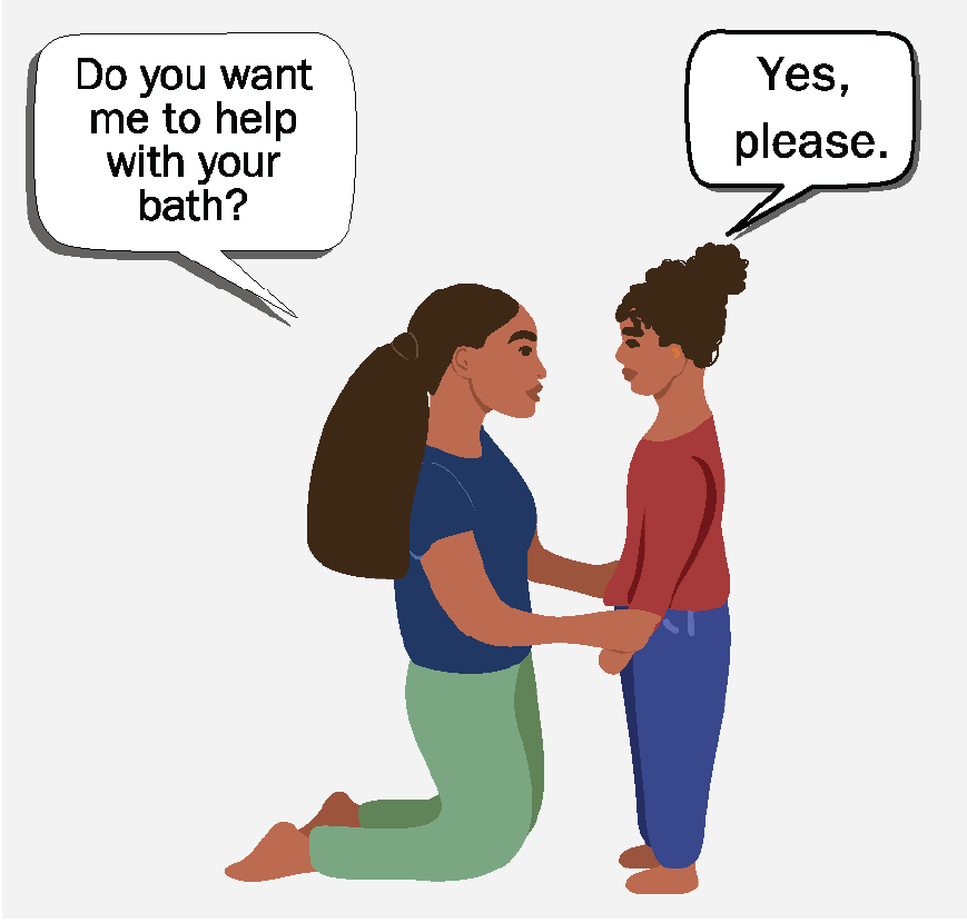 A woman kneeling, asks, “Do you want me to help you with your bath?” A young girl says, “Yes, please.”