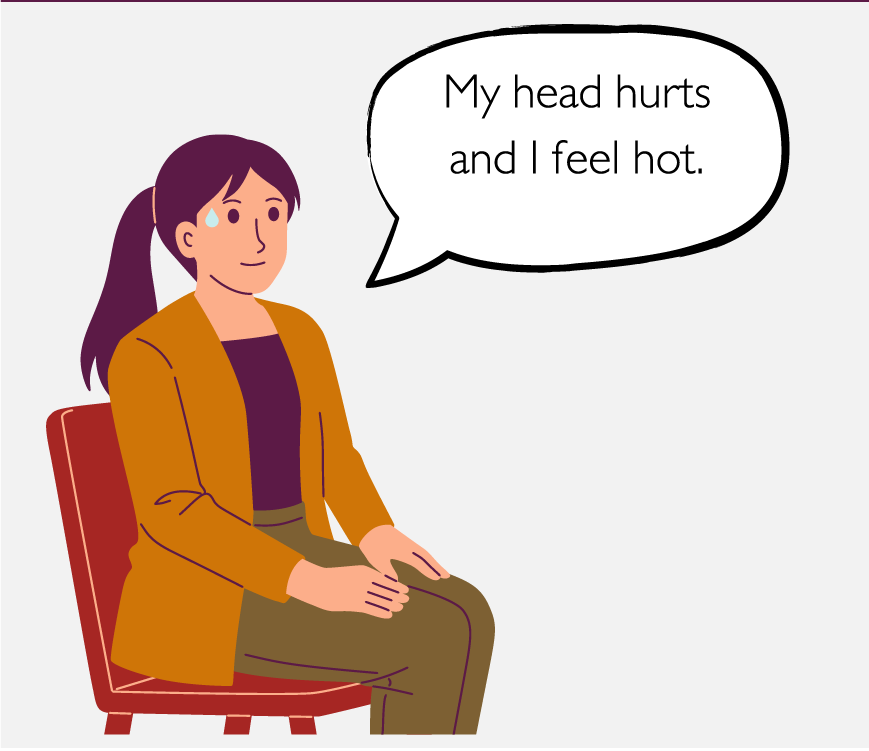 A patient sitting in a chair, saying, “My head hurts, and I feel hot.”